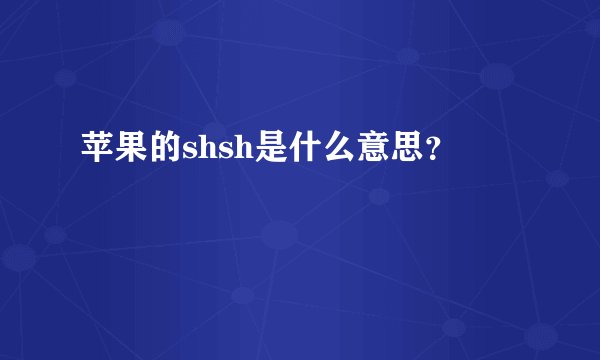 苹果的shsh是什么意思？