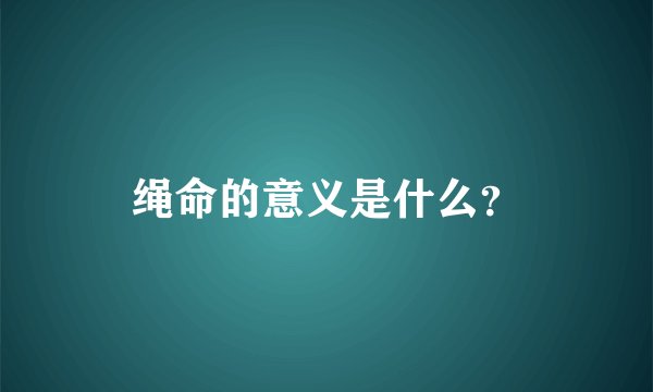 绳命的意义是什么？