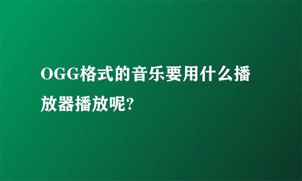 OGG格式的音乐要用什么播放器播放呢?
