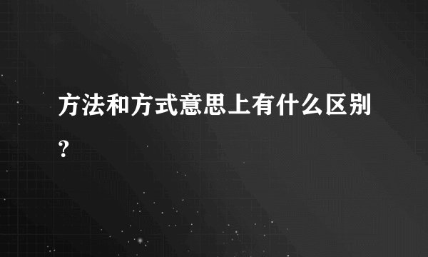 方法和方式意思上有什么区别？