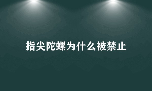 指尖陀螺为什么被禁止