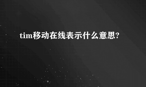 tim移动在线表示什么意思?
