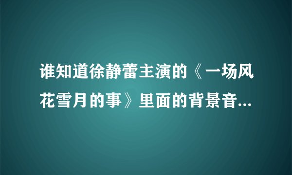 谁知道徐静蕾主演的《一场风花雪月的事》里面的背景音乐是什么？