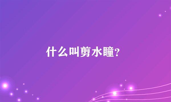 什么叫剪水瞳？