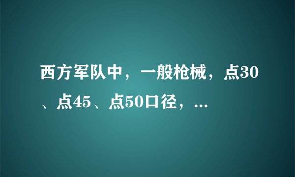 西方军队中，一般枪械，点30、点45、点50口径，都是多大的口径啊？