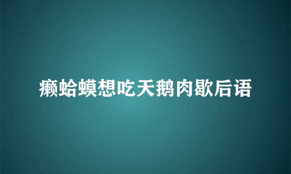 癞蛤蟆想吃天鹅肉歇后语