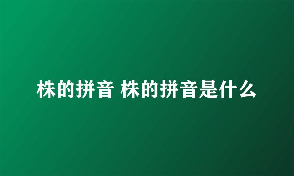 株的拼音 株的拼音是什么