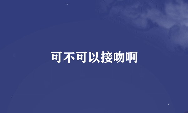 可不可以接吻啊