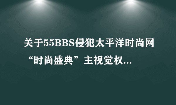 关于55BBS侵犯太平洋时尚网“时尚盛典”主视觉权益的声明