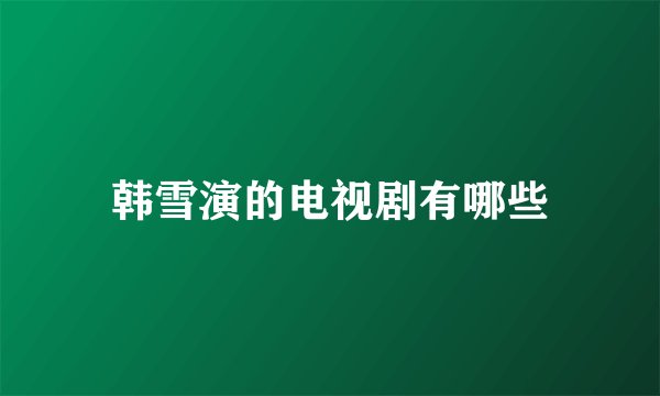 韩雪演的电视剧有哪些