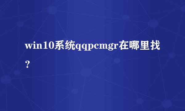 win10系统qqpcmgr在哪里找？