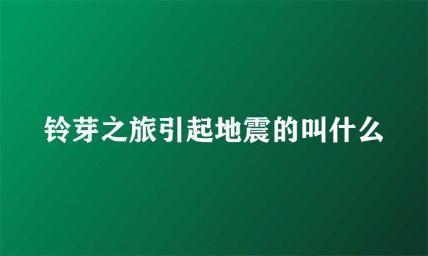 铃芽之旅引起地震的叫什么