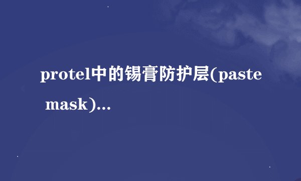 protel中的锡膏防护层(paste mask)的作用是什么?