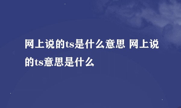 网上说的ts是什么意思 网上说的ts意思是什么