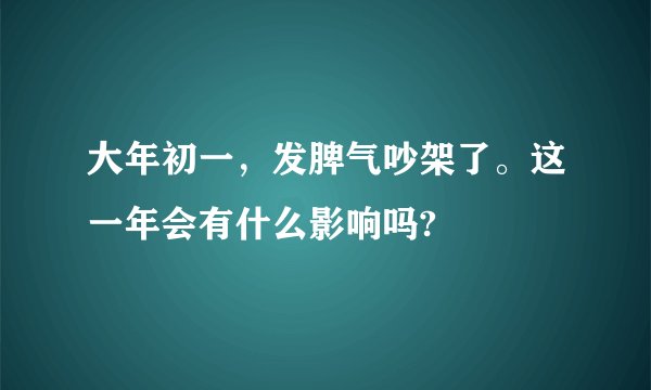 大年初一，发脾气吵架了。这一年会有什么影响吗?