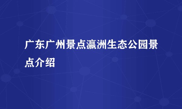 广东广州景点瀛洲生态公园景点介绍