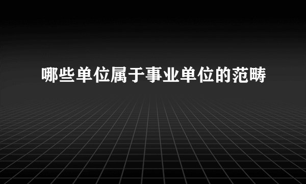 哪些单位属于事业单位的范畴