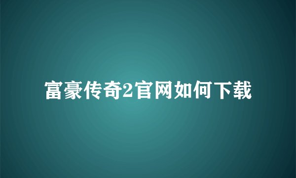 富豪传奇2官网如何下载