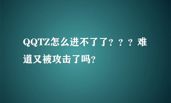 QQTZ怎么进不了了？？？难道又被攻击了吗？