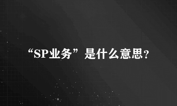 “SP业务”是什么意思？