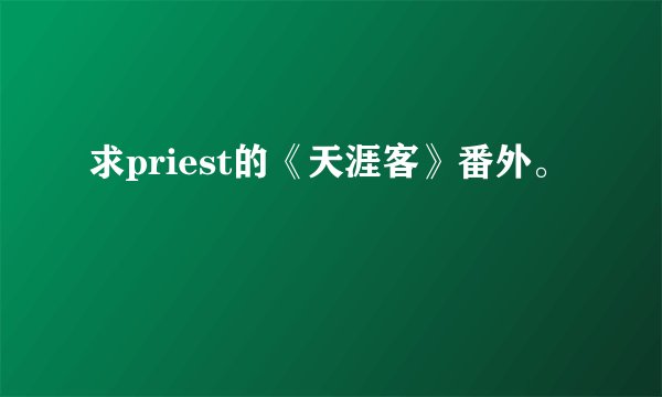 求priest的《天涯客》番外。