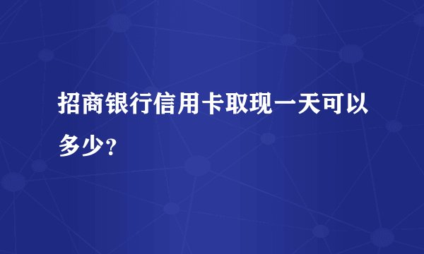 招商银行信用卡取现一天可以多少？