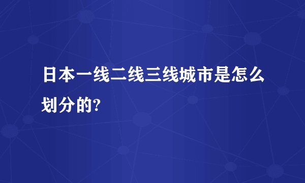 日本一线二线三线城市是怎么划分的?