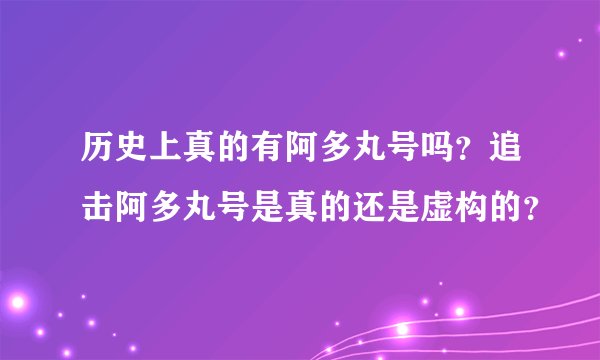 历史上真的有阿多丸号吗？追击阿多丸号是真的还是虚构的？