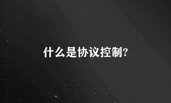 什么是协议控制?