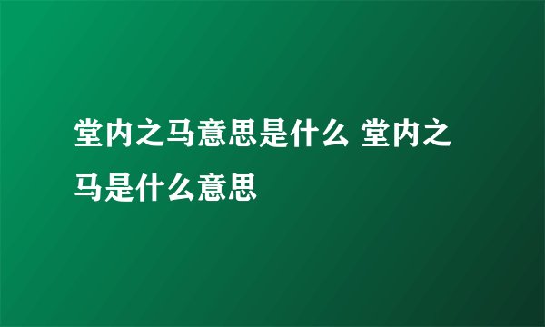 堂内之马意思是什么 堂内之马是什么意思