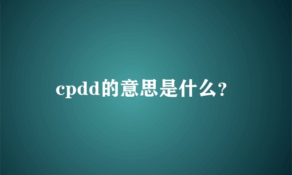 cpdd的意思是什么？