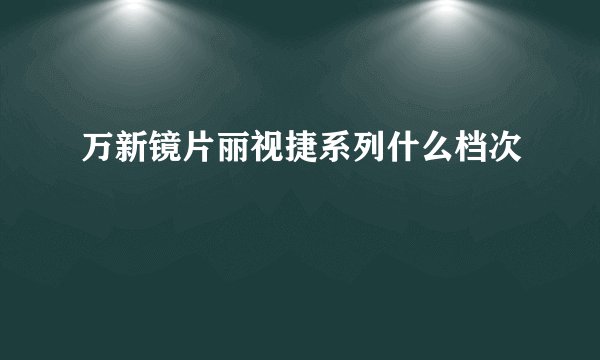 万新镜片丽视捷系列什么档次