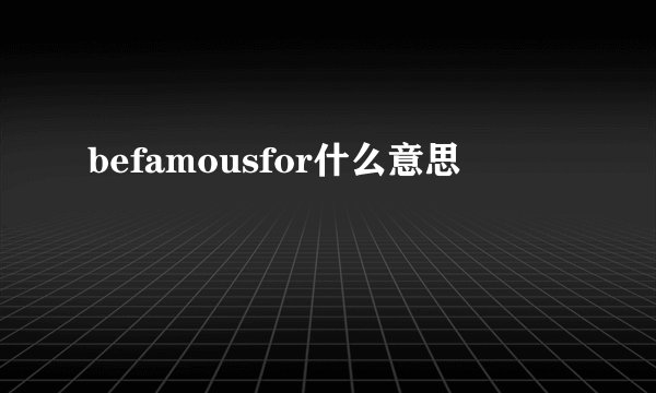 befamousfor什么意思