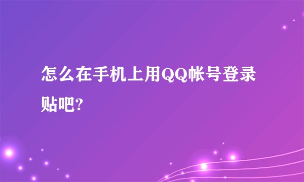 怎么在手机上用QQ帐号登录贴吧?