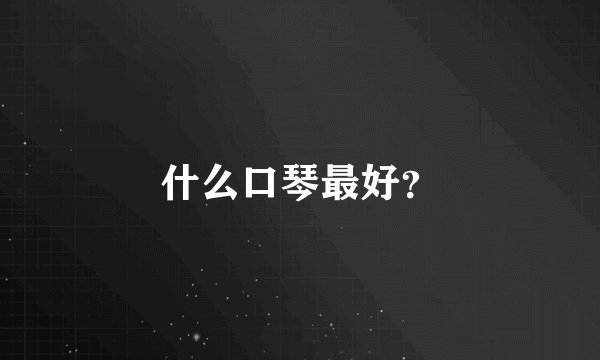 什么口琴最好？