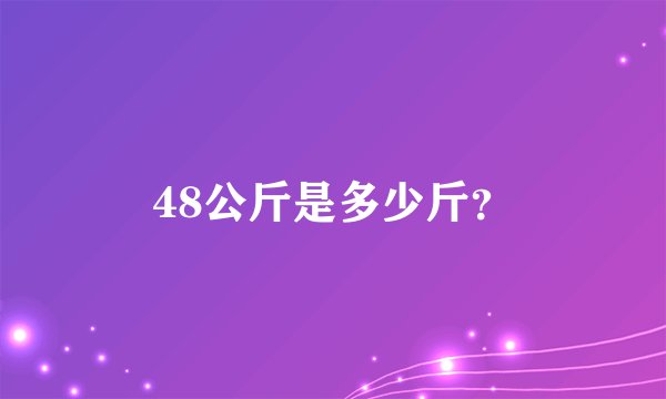 48公斤是多少斤？