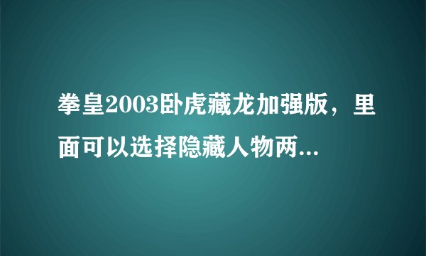 拳皇2003卧虎藏龙加强版，里面可以选择隐藏人物两个boss，大boss就是跟太阳一样，谁能给个下