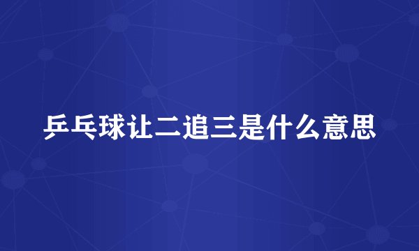 乒乓球让二追三是什么意思