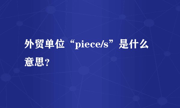 外贸单位“piece/s”是什么意思？