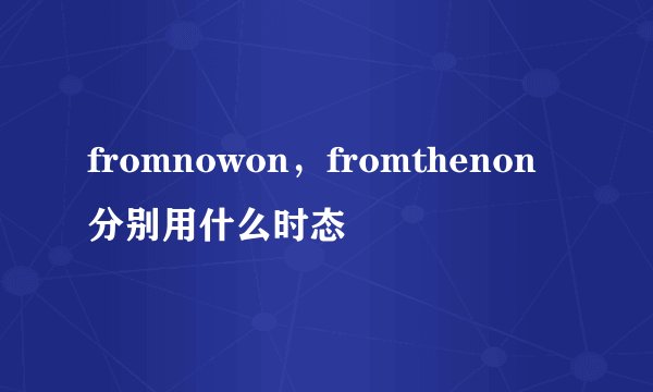 fromnowon，fromthenon分别用什么时态