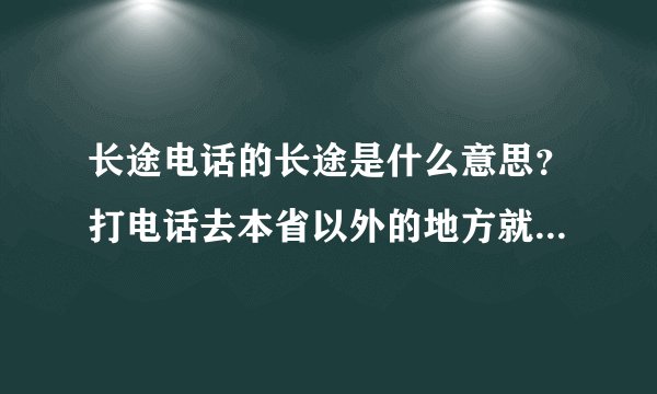 长途电话的长途是什么意思？打电话去本省以外的地方就是长途？