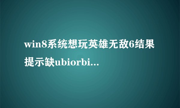 win8系统想玩英雄无敌6结果提示缺ubiorbitapi_r2_loader.dll从网上下到运行那一步总出问题，求大神帮忙！