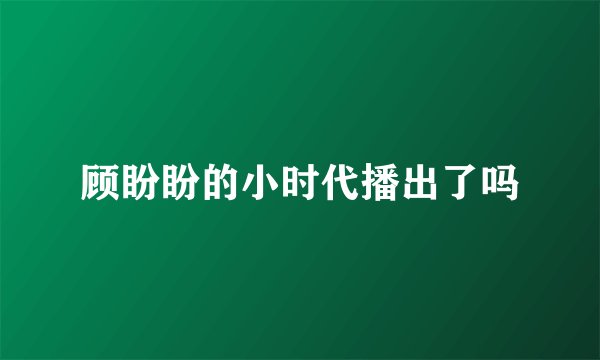 顾盼盼的小时代播出了吗
