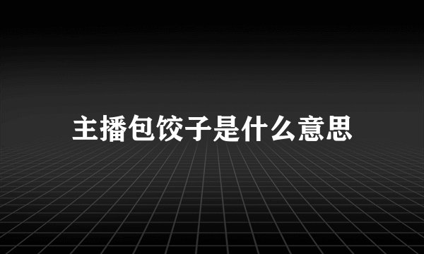 主播包饺子是什么意思