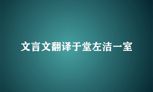 文言文翻译于堂左洁一室