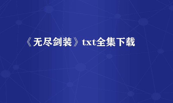 《无尽剑装》txt全集下载