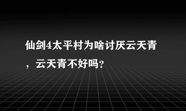 仙剑4太平村为啥讨厌云天青，云天青不好吗？