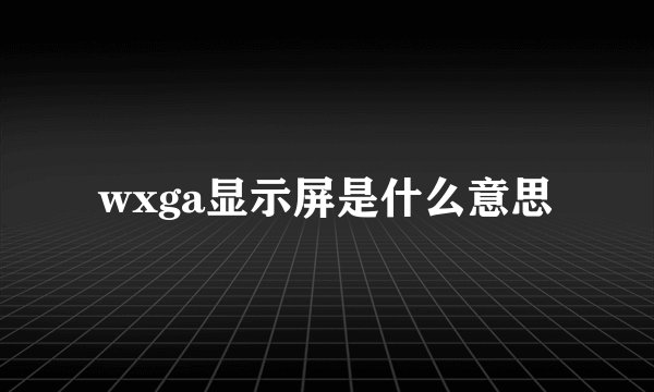 wxga显示屏是什么意思
