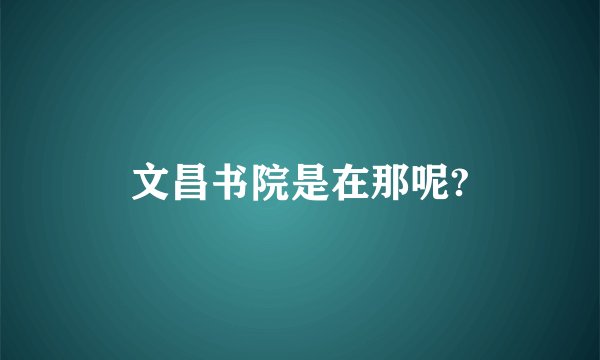 文昌书院是在那呢?