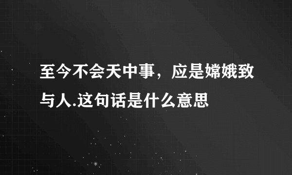 至今不会天中事，应是嫦娥致与人.这句话是什么意思